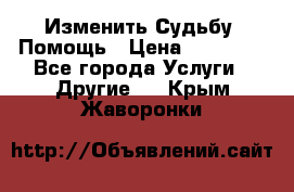 Изменить Судьбу, Помощь › Цена ­ 15 000 - Все города Услуги » Другие   . Крым,Жаворонки